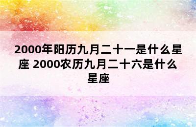 2000年阳历九月二十一是什么星座 2000农历九月二十六是什么星座